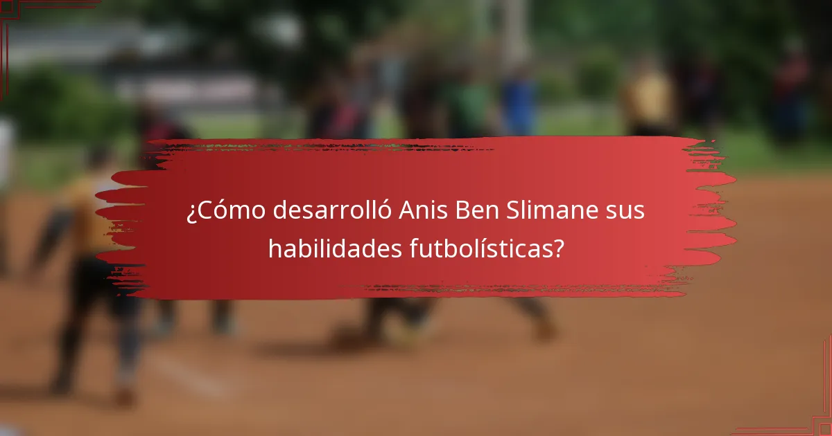 ¿Cómo desarrolló Anis Ben Slimane sus habilidades futbolísticas?