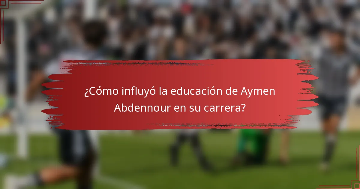 ¿Cómo influyó la educación de Aymen Abdennour en su carrera?