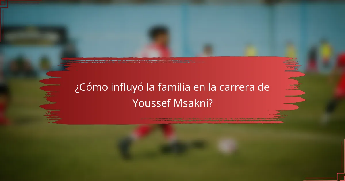 ¿Cómo influyó la familia en la carrera de Youssef Msakni?