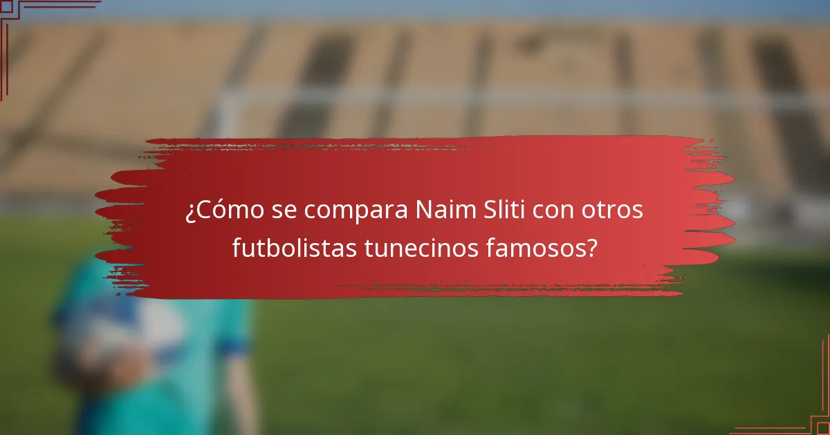 ¿Cómo se compara Naim Sliti con otros futbolistas tunecinos famosos?