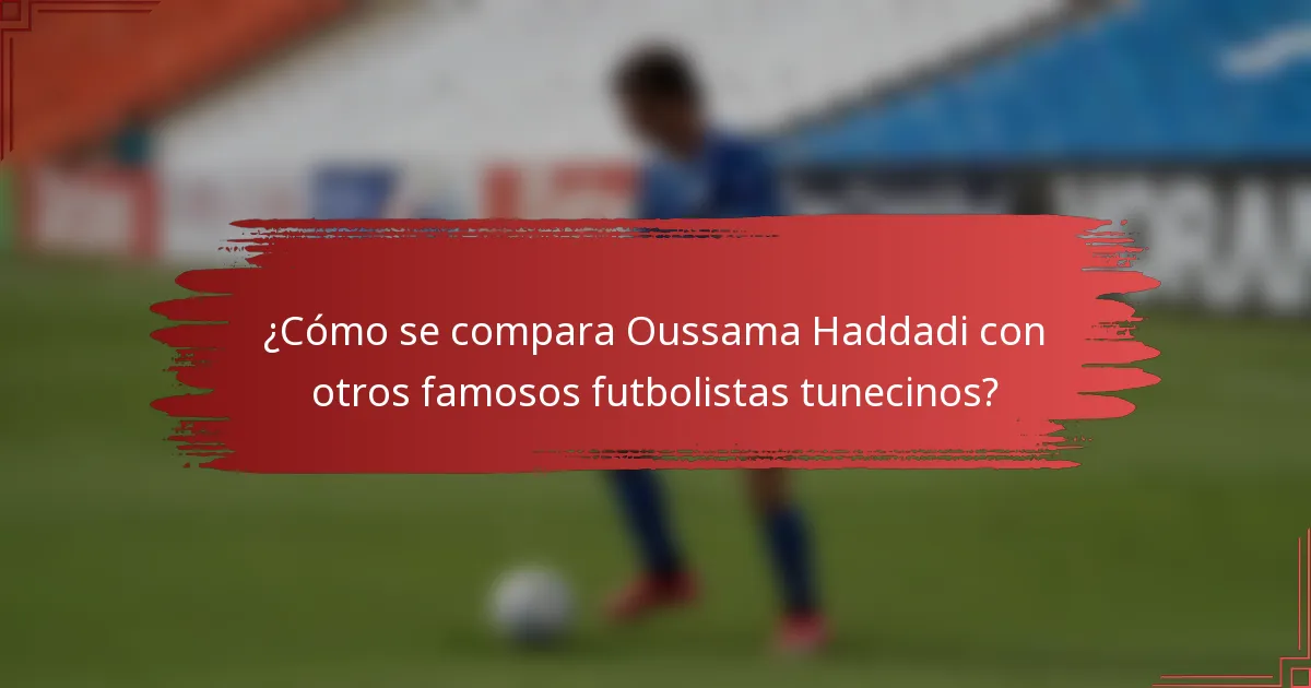 ¿Cómo se compara Oussama Haddadi con otros famosos futbolistas tunecinos?