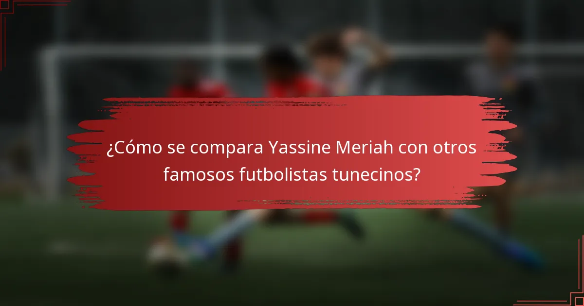¿Cómo se compara Yassine Meriah con otros famosos futbolistas tunecinos?