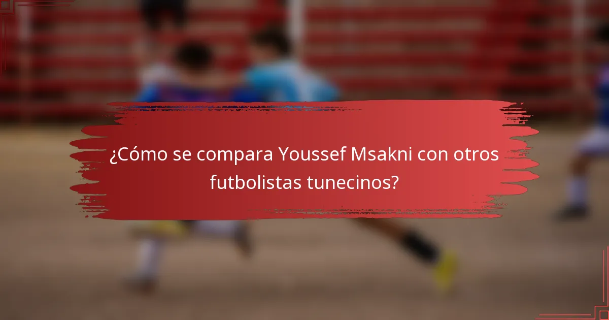 ¿Cómo se compara Youssef Msakni con otros futbolistas tunecinos?
