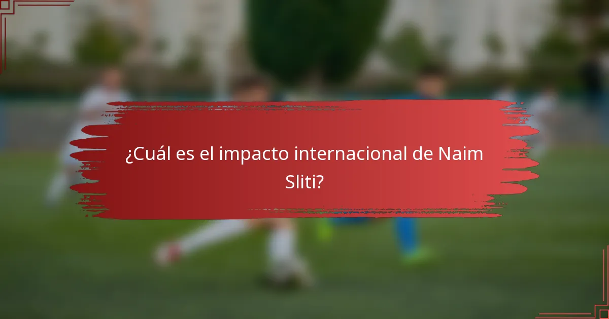 ¿Cuál es el impacto internacional de Naim Sliti?