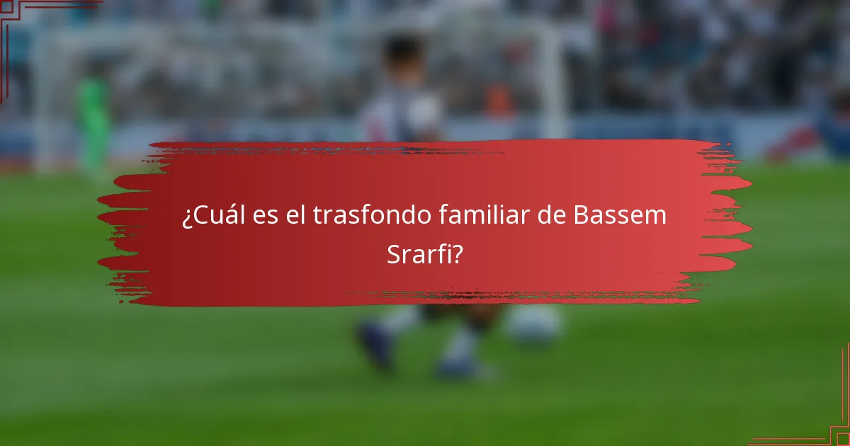 ¿Cuál es el trasfondo familiar de Bassem Srarfi?