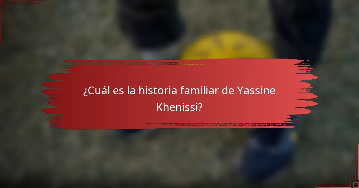 ¿Cuál es la historia familiar de Yassine Khenissi?