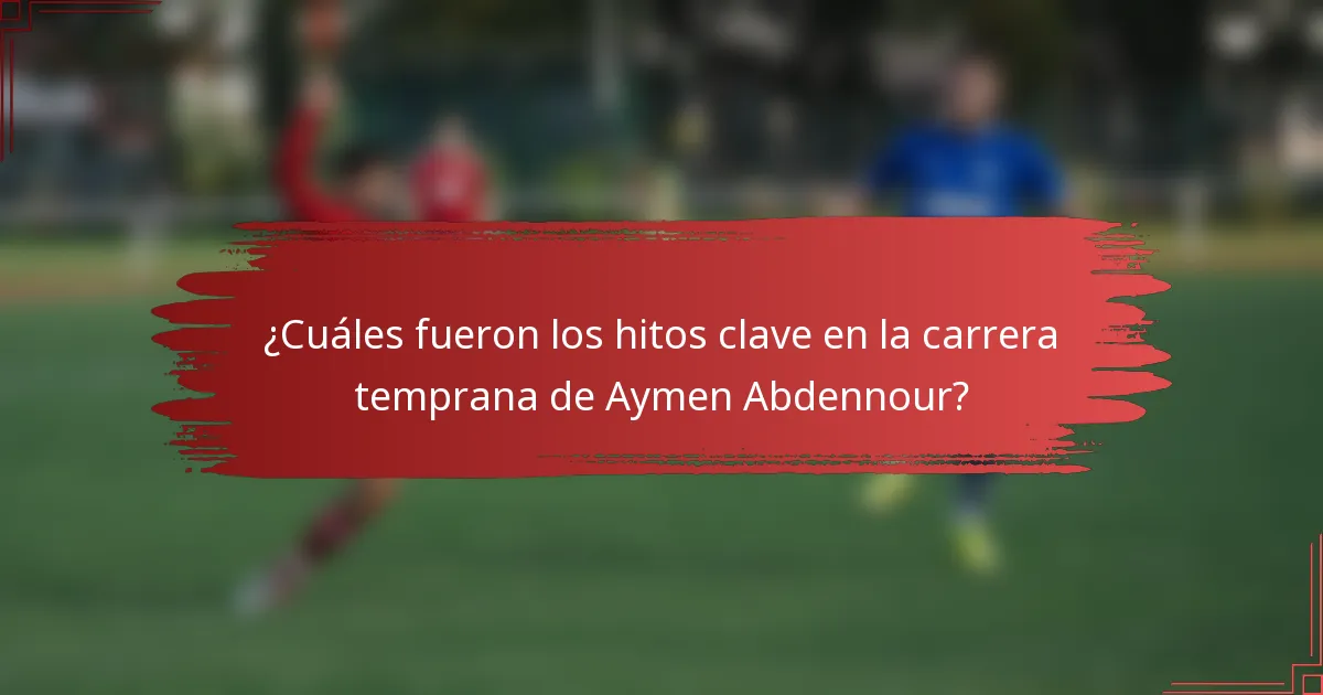 ¿Cuáles fueron los hitos clave en la carrera temprana de Aymen Abdennour?