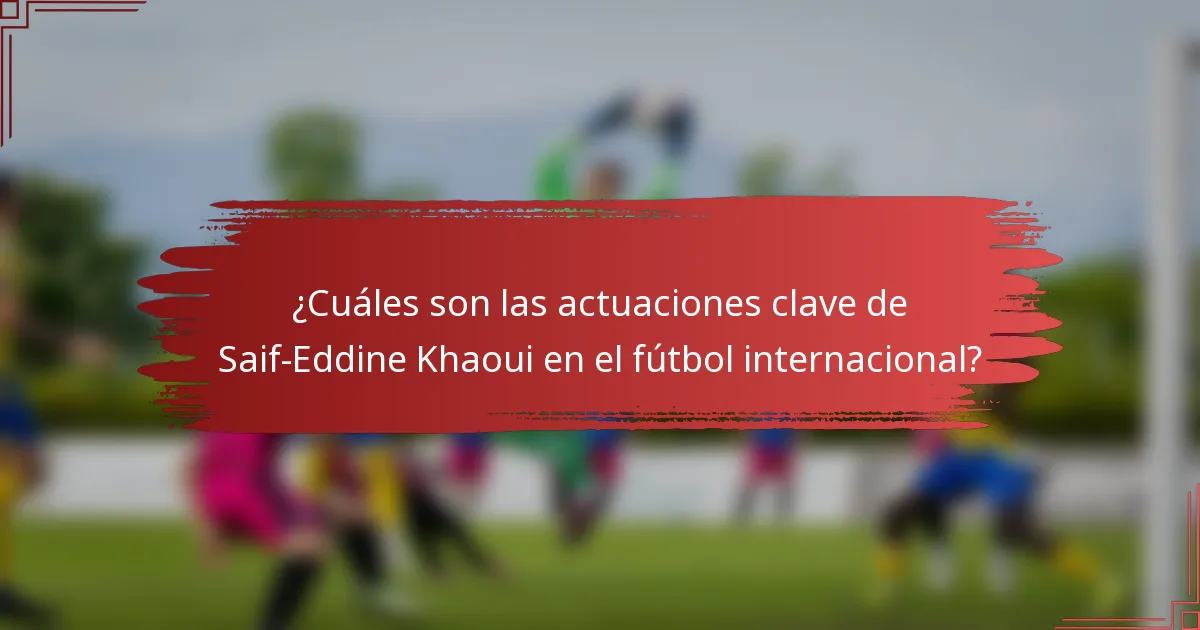 ¿Cuáles son las actuaciones clave de Saif-Eddine Khaoui en el fútbol internacional?