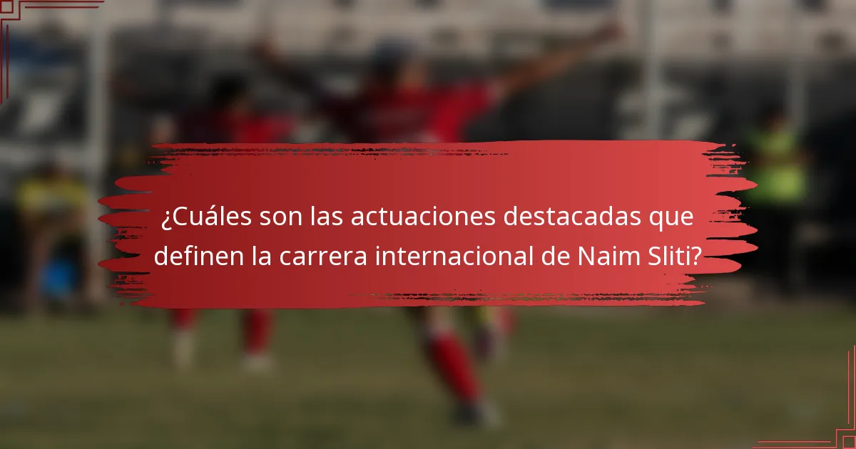 ¿Cuáles son las actuaciones destacadas que definen la carrera internacional de Naim Sliti?