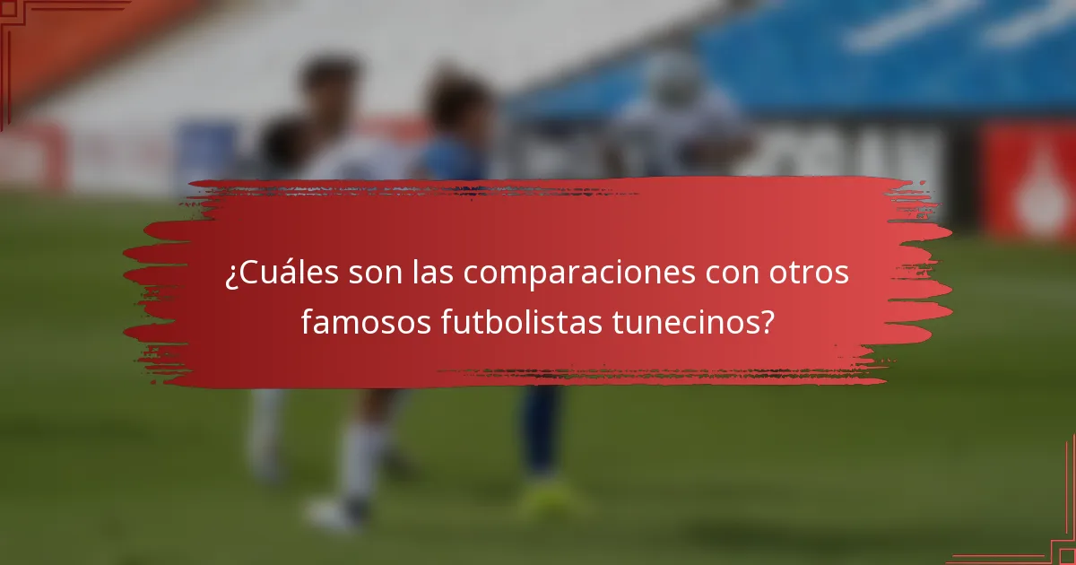 ¿Cuáles son las comparaciones con otros famosos futbolistas tunecinos?