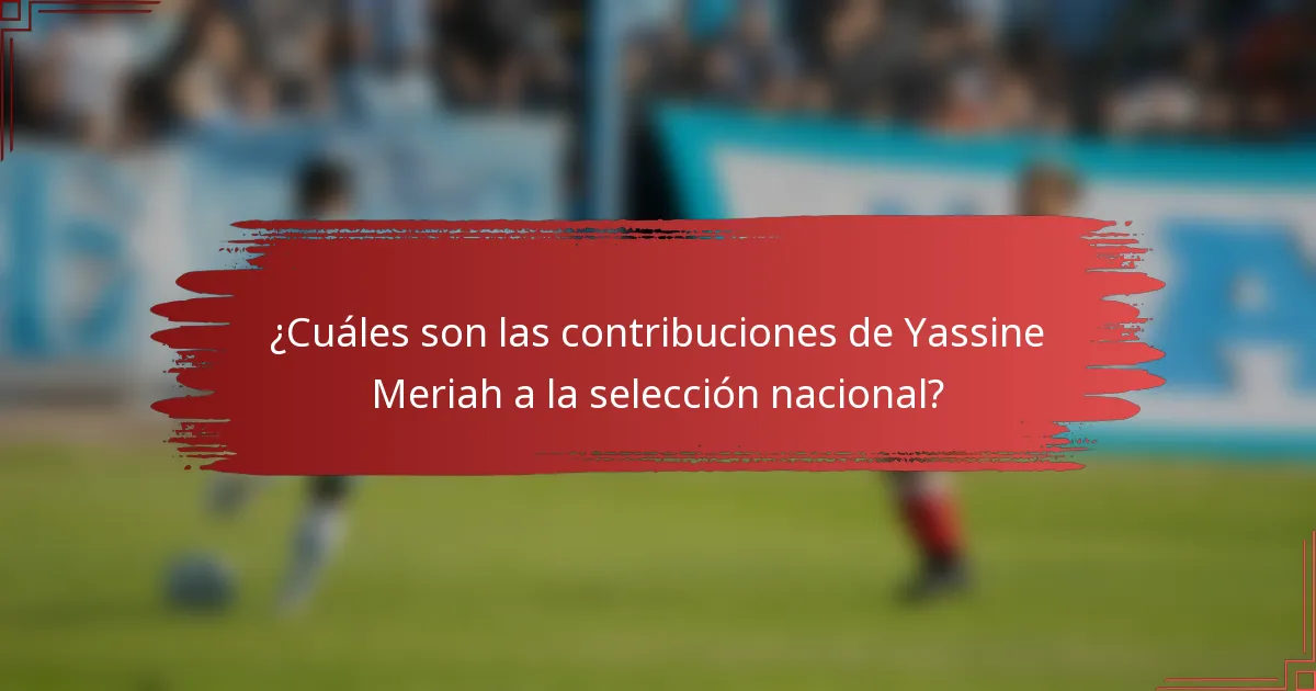 ¿Cuáles son las contribuciones de Yassine Meriah a la selección nacional?