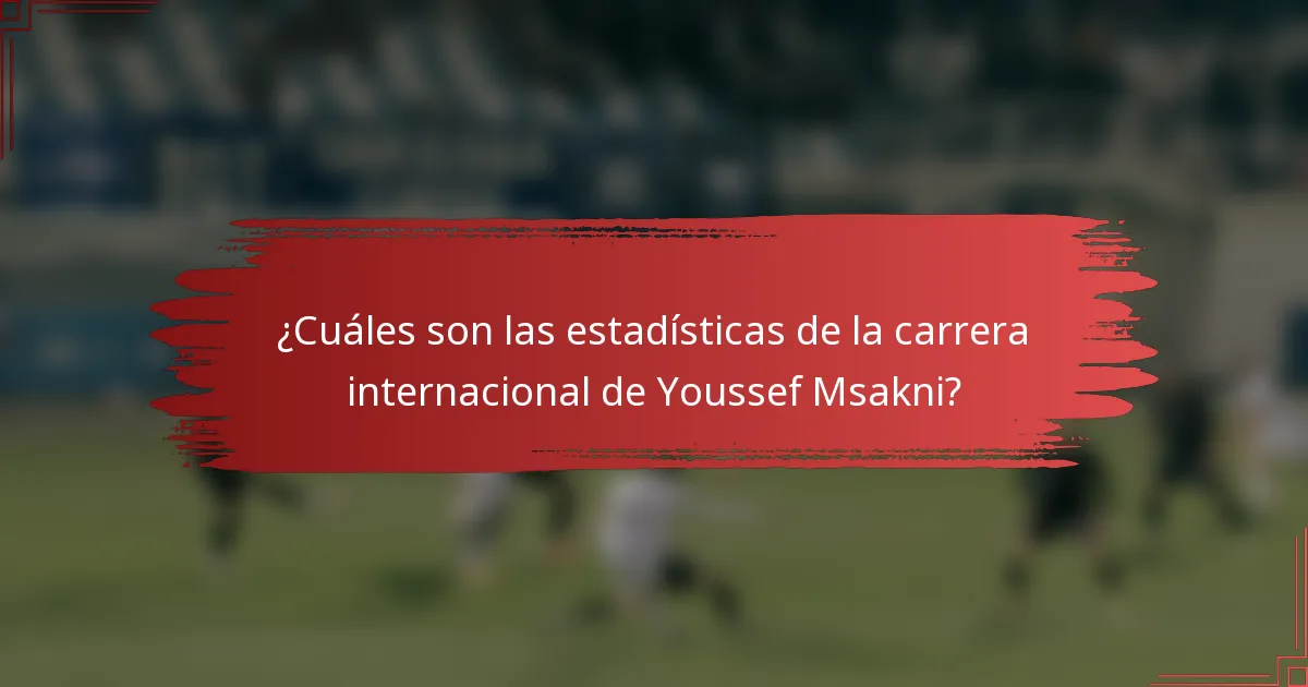 ¿Cuáles son las estadísticas de la carrera internacional de Youssef Msakni?