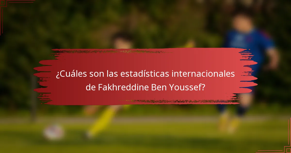 ¿Cuáles son las estadísticas internacionales de Fakhreddine Ben Youssef?