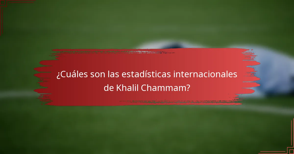 ¿Cuáles son las estadísticas internacionales de Khalil Chammam?