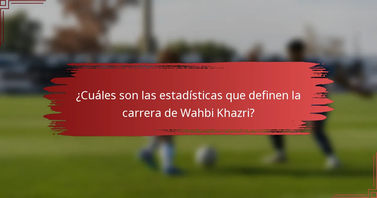 ¿Cuáles son las estadísticas que definen la carrera de Wahbi Khazri?
