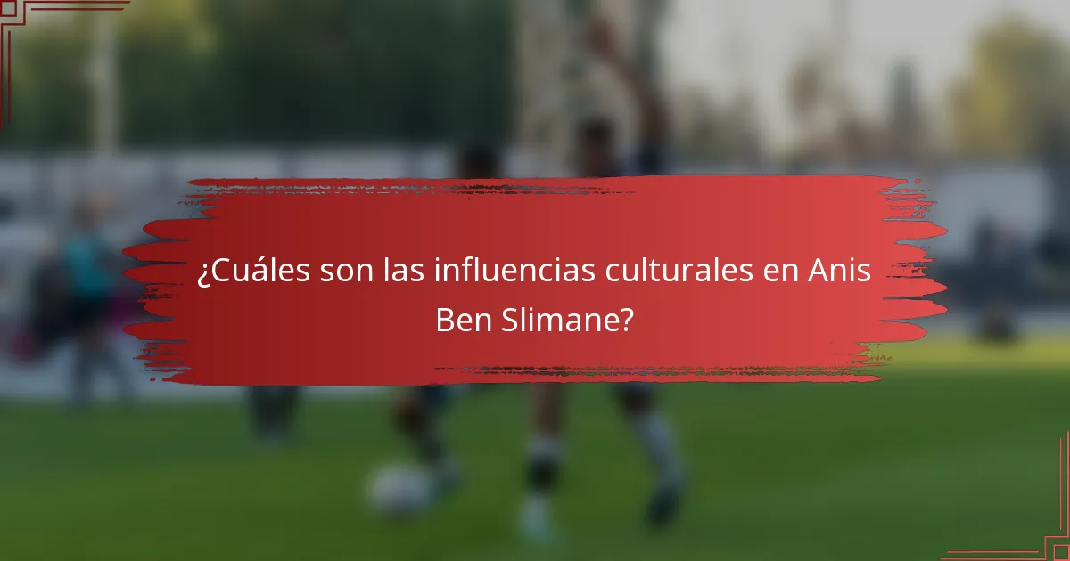 ¿Cuáles son las influencias culturales en Anis Ben Slimane?