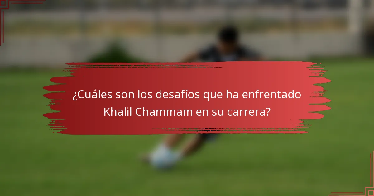 ¿Cuáles son los desafíos que ha enfrentado Khalil Chammam en su carrera?