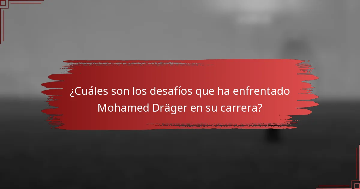 ¿Cuáles son los desafíos que ha enfrentado Mohamed Dräger en su carrera?
