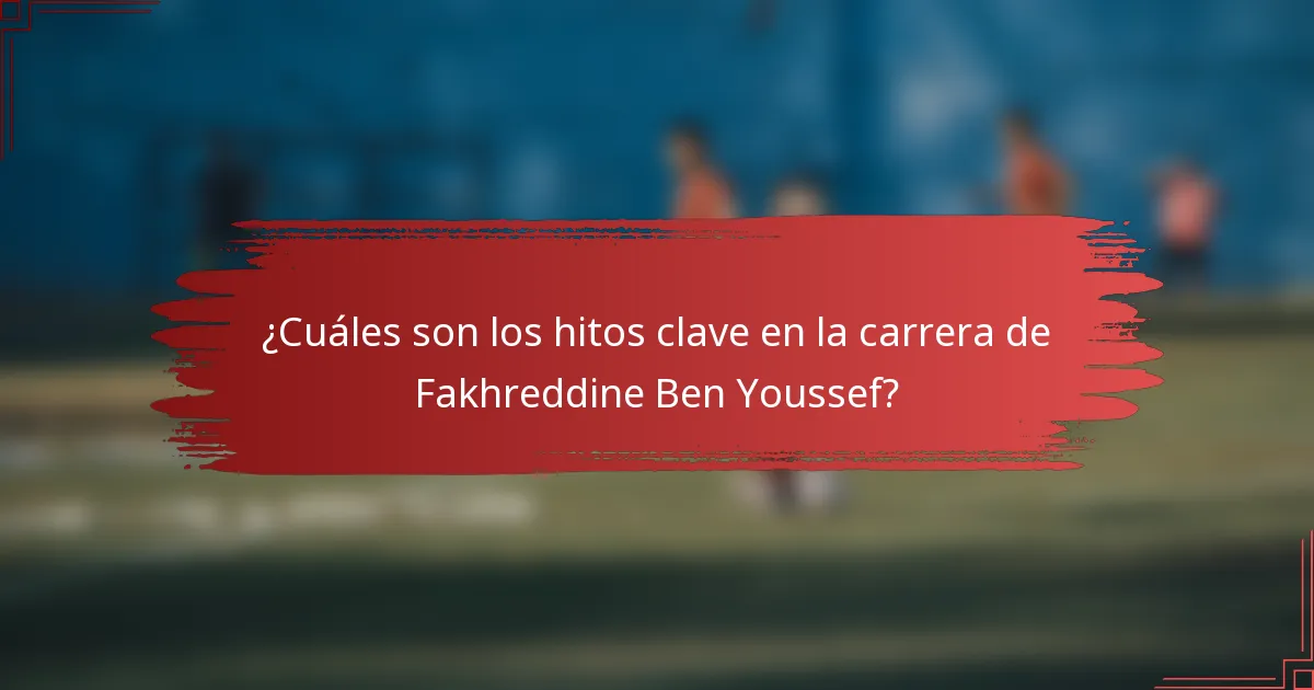 ¿Cuáles son los hitos clave en la carrera de Fakhreddine Ben Youssef?