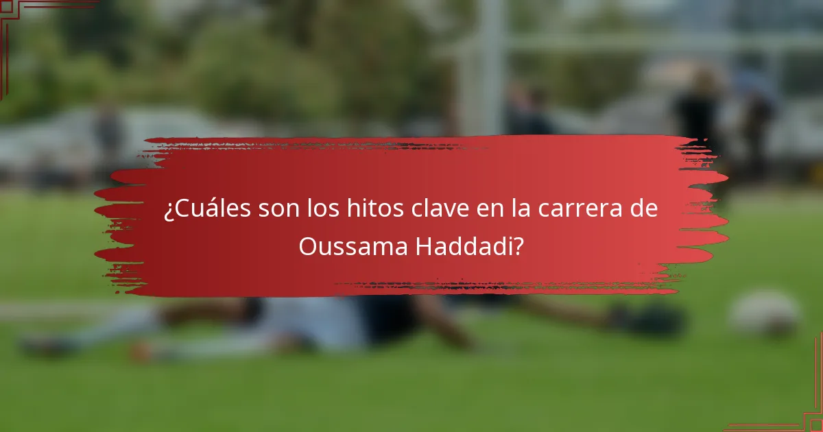 ¿Cuáles son los hitos clave en la carrera de Oussama Haddadi?