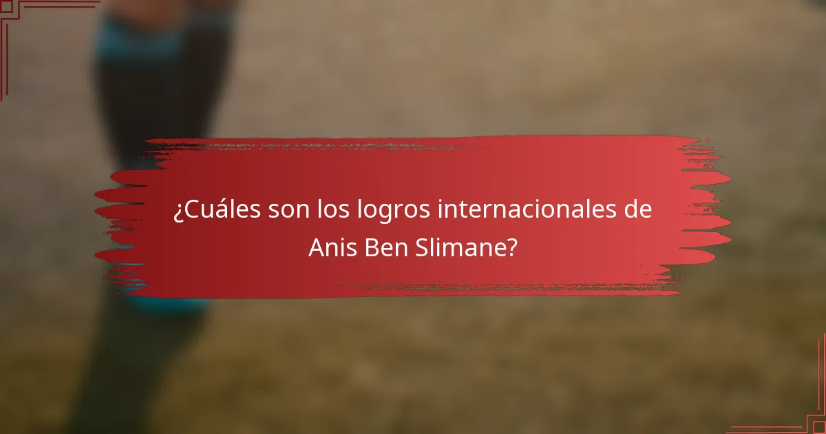 ¿Cuáles son los logros internacionales de Anis Ben Slimane?