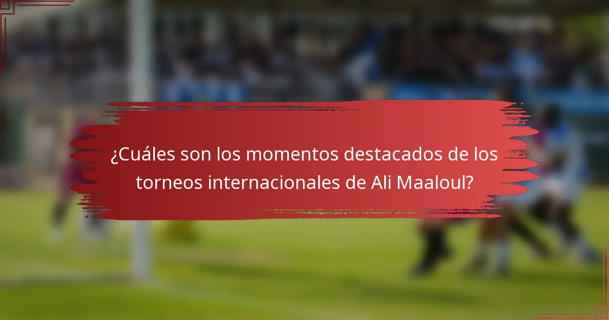 ¿Cuáles son los momentos destacados de los torneos internacionales de Ali Maaloul?