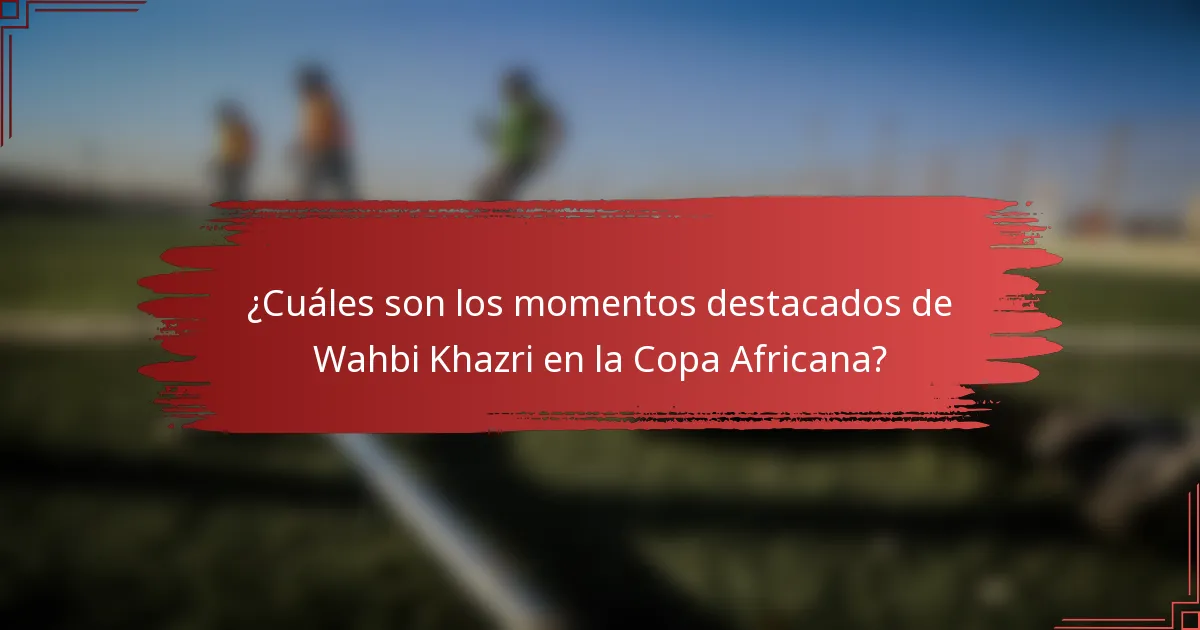¿Cuáles son los momentos destacados de Wahbi Khazri en la Copa Africana?