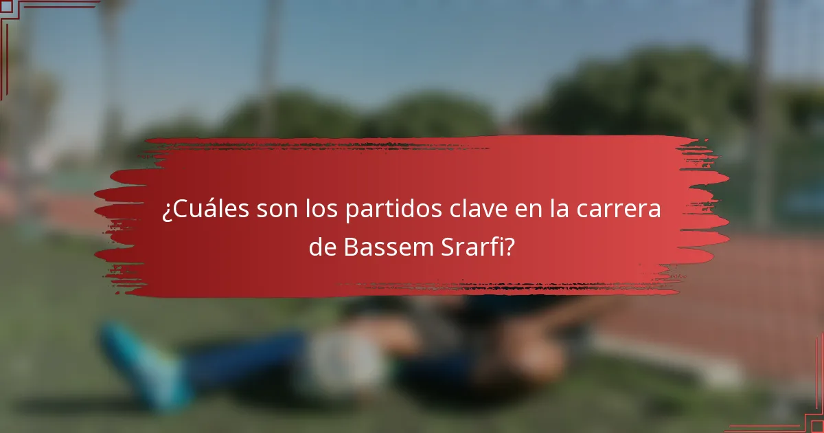 ¿Cuáles son los partidos clave en la carrera de Bassem Srarfi?