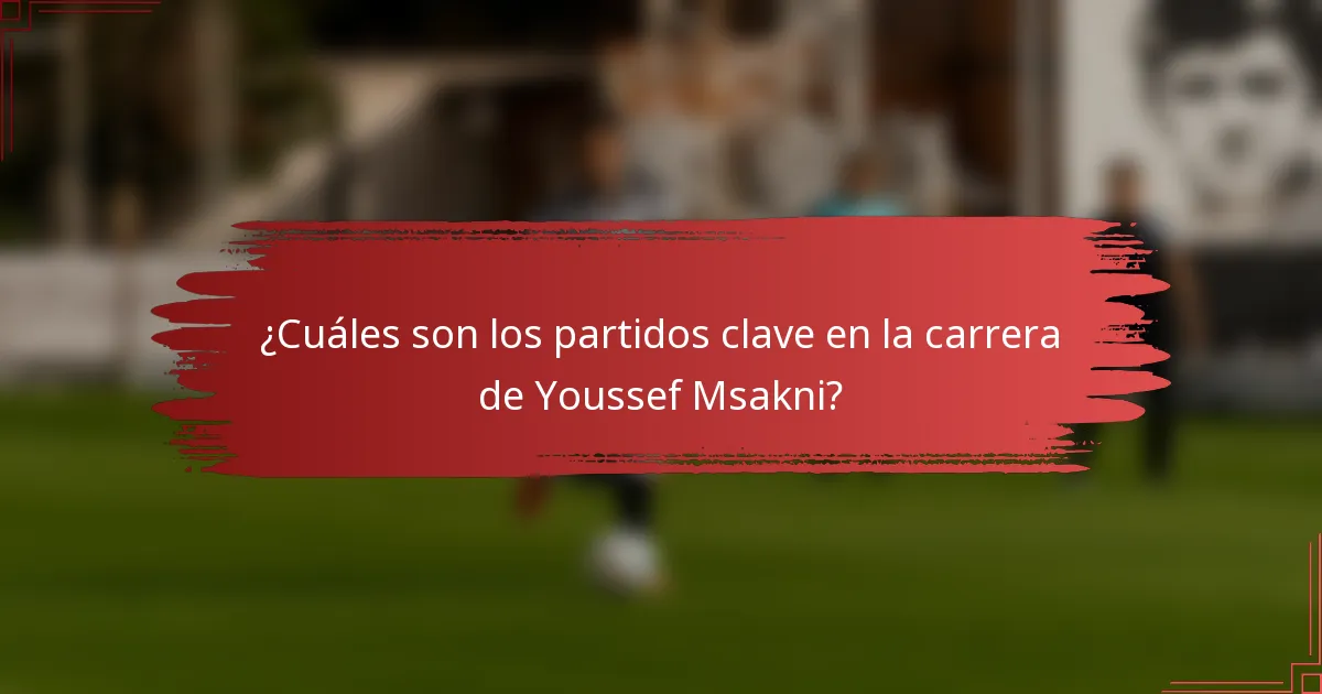 ¿Cuáles son los partidos clave en la carrera de Youssef Msakni?