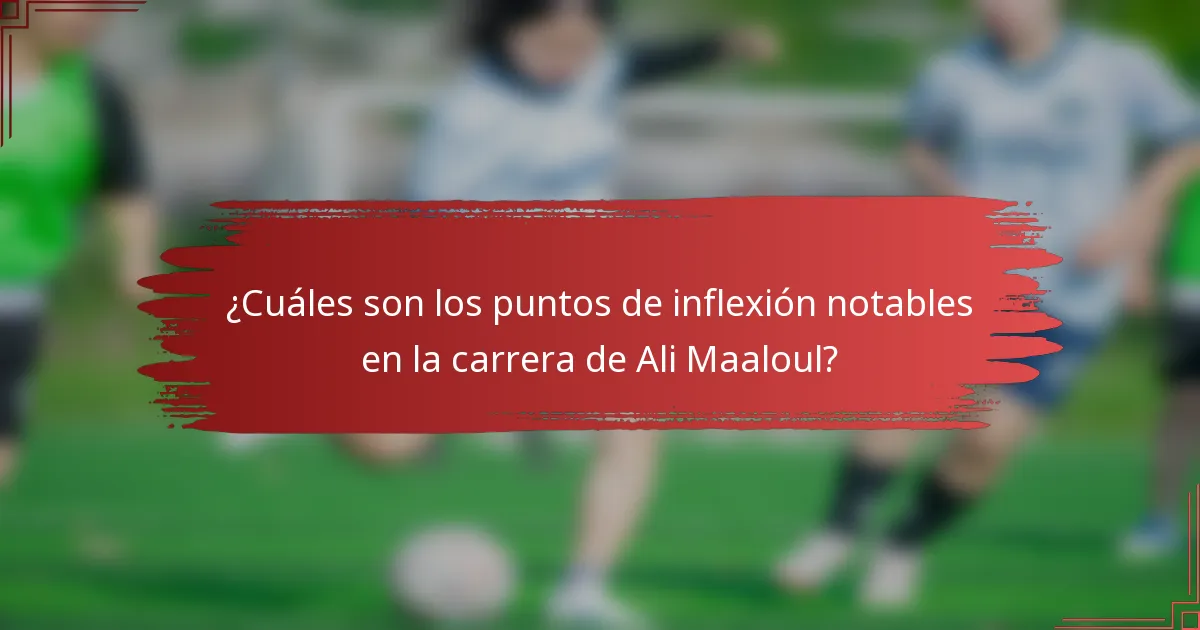 ¿Cuáles son los puntos de inflexión notables en la carrera de Ali Maaloul?