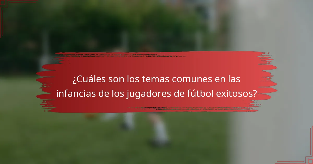 ¿Cuáles son los temas comunes en las infancias de los jugadores de fútbol exitosos?