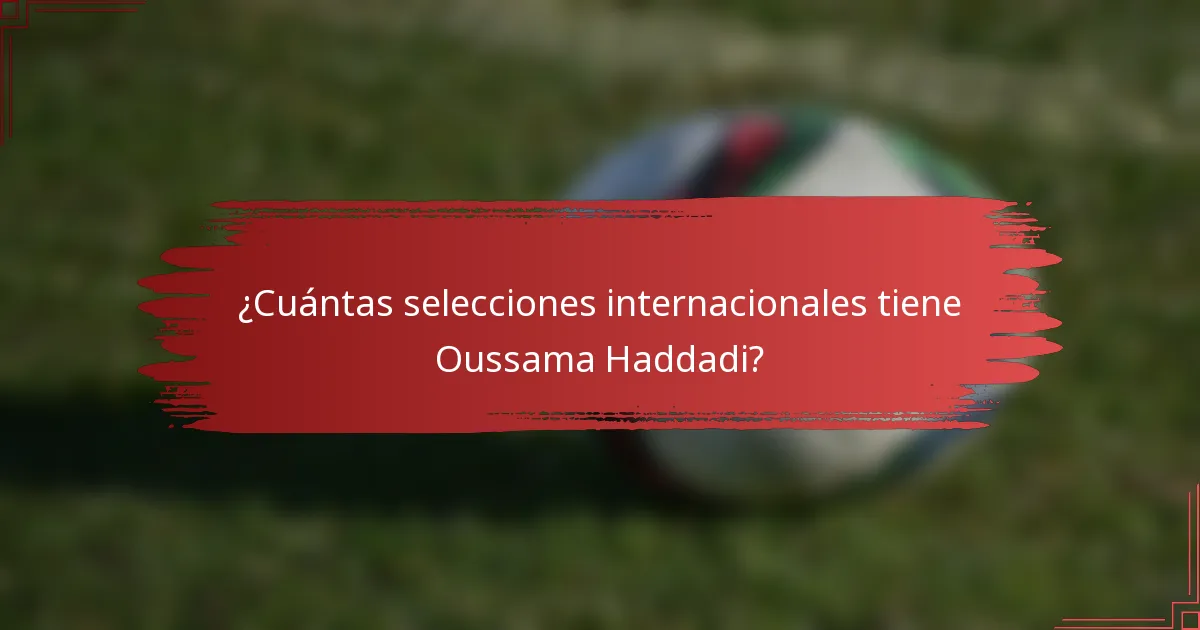 ¿Cuántas selecciones internacionales tiene Oussama Haddadi?