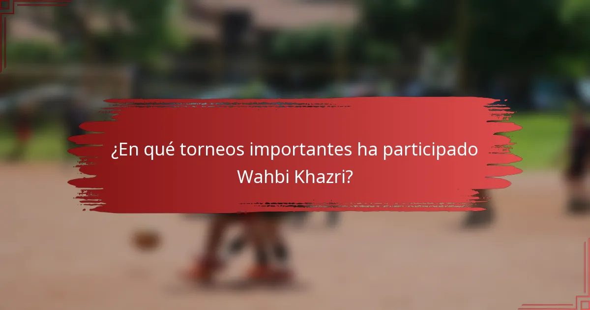 ¿En qué torneos importantes ha participado Wahbi Khazri?