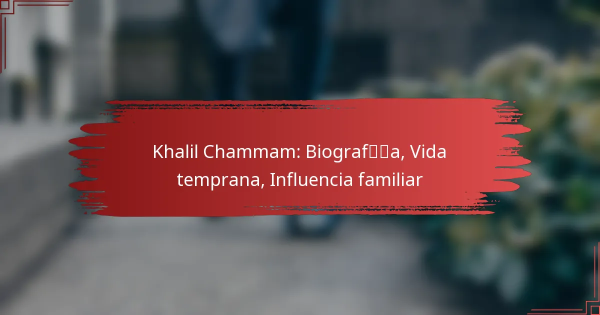 Khalil Chammam: Biografía, Vida temprana, Influencia familiar