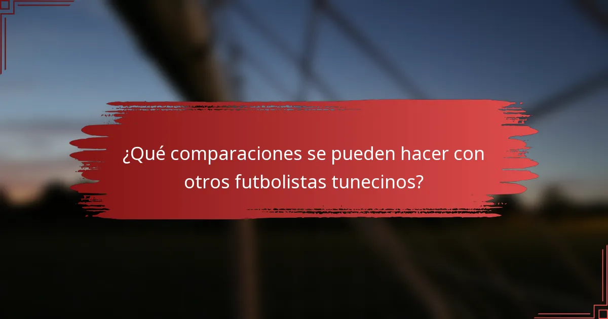 ¿Qué comparaciones se pueden hacer con otros futbolistas tunecinos?
