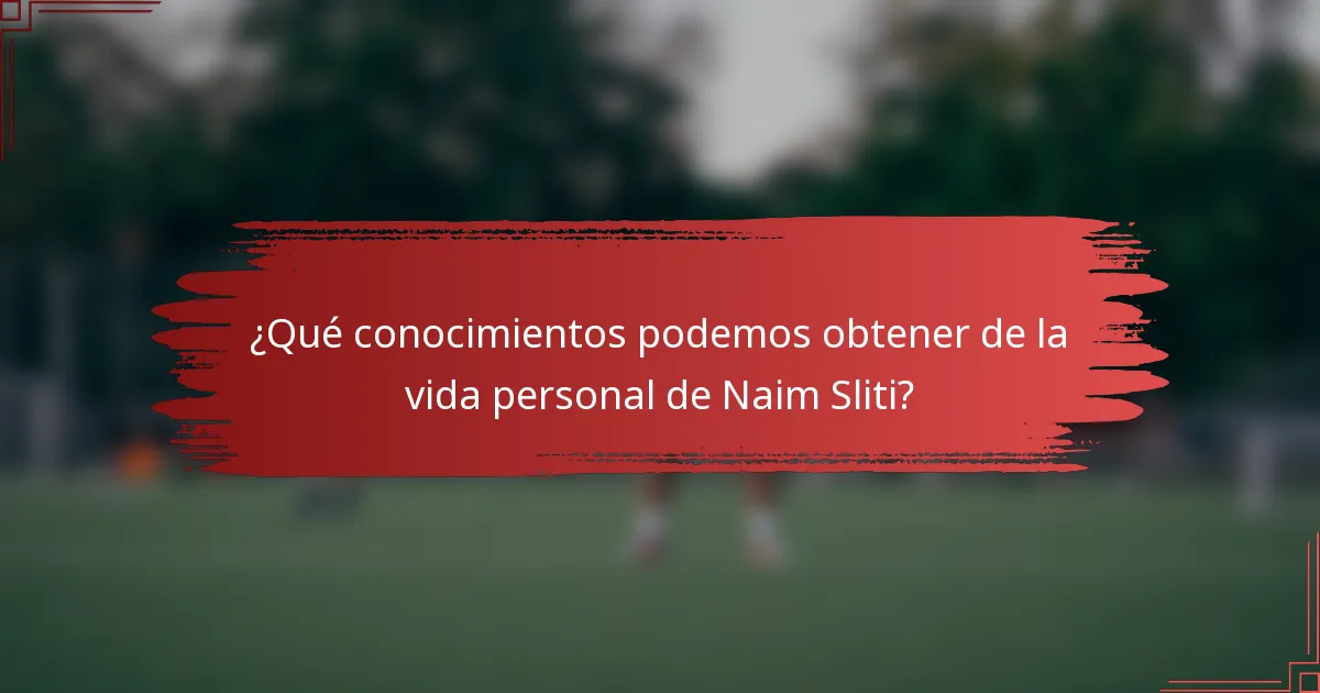 ¿Qué conocimientos podemos obtener de la vida personal de Naim Sliti?