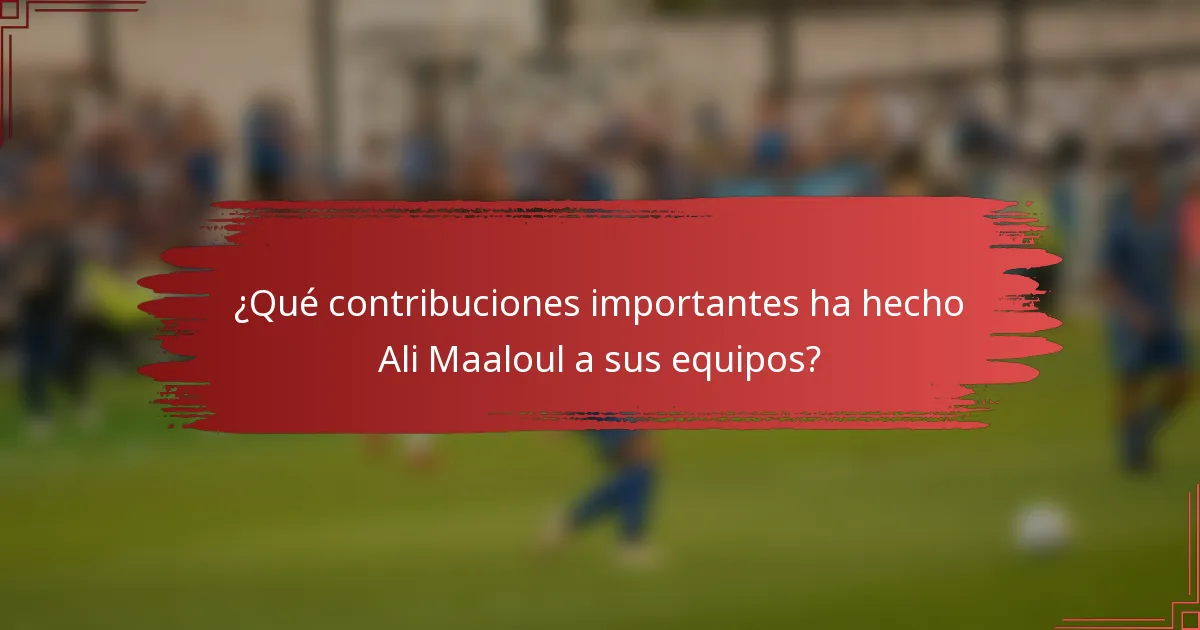 ¿Qué contribuciones importantes ha hecho Ali Maaloul a sus equipos?
