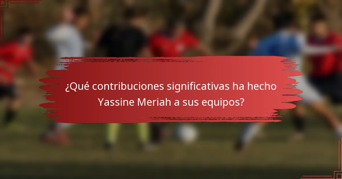 ¿Qué contribuciones significativas ha hecho Yassine Meriah a sus equipos?