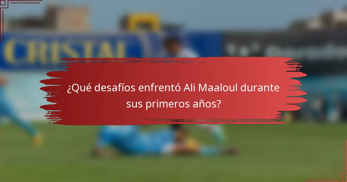 ¿Qué desafíos enfrentó Ali Maaloul durante sus primeros años?