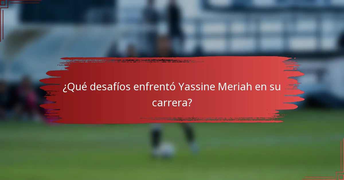 ¿Qué desafíos enfrentó Yassine Meriah en su carrera?