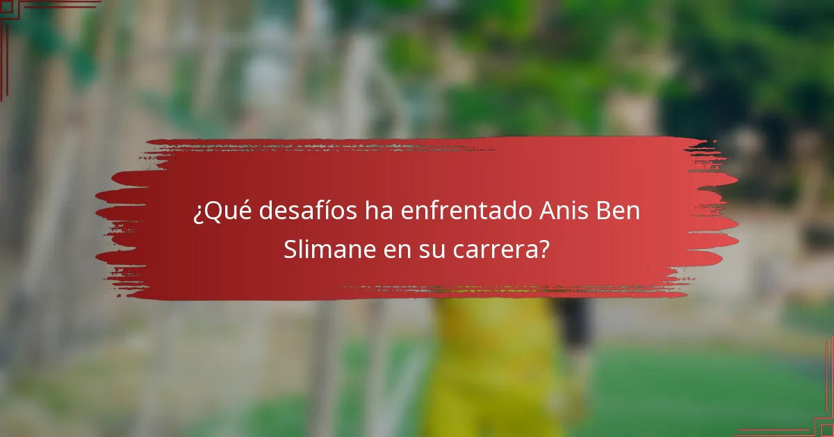 ¿Qué desafíos ha enfrentado Anis Ben Slimane en su carrera?