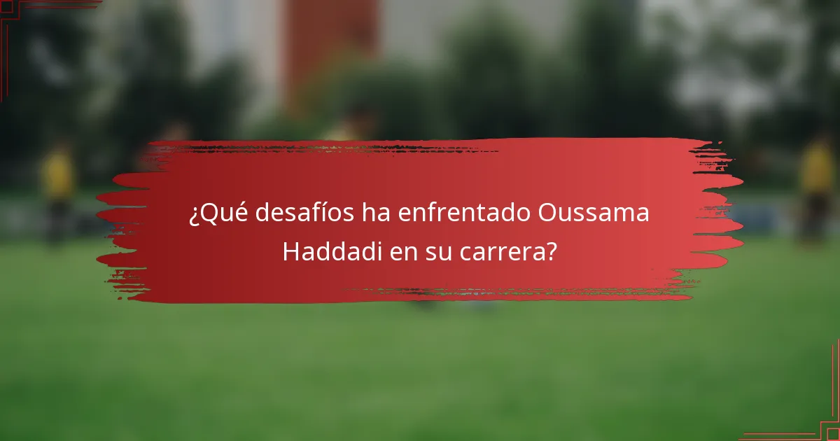 ¿Qué desafíos ha enfrentado Oussama Haddadi en su carrera?