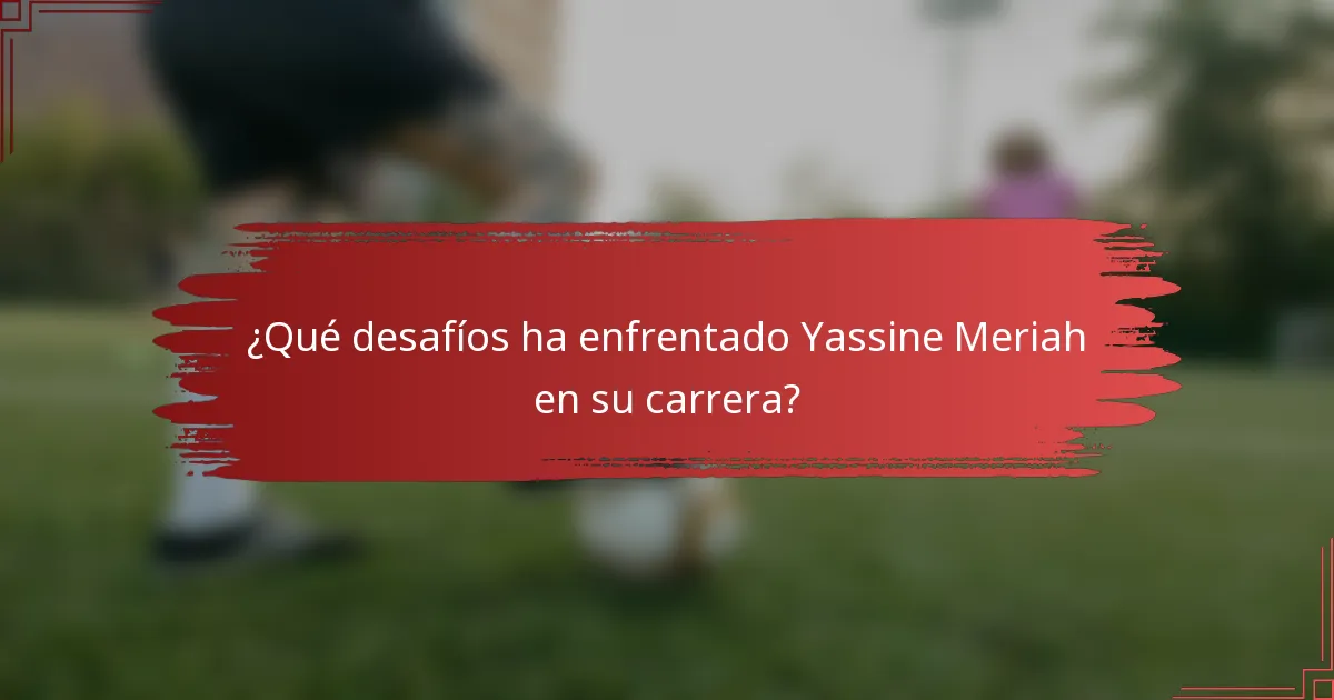 ¿Qué desafíos ha enfrentado Yassine Meriah en su carrera?