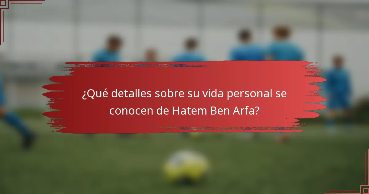 ¿Qué detalles sobre su vida personal se conocen de Hatem Ben Arfa?