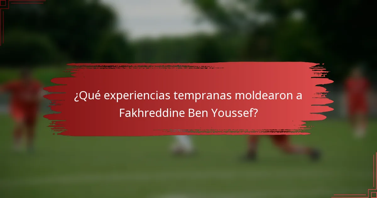 ¿Qué experiencias tempranas moldearon a Fakhreddine Ben Youssef?