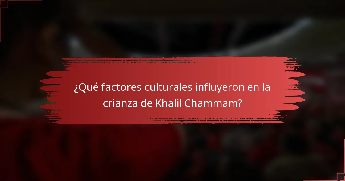 ¿Qué factores culturales influyeron en la crianza de Khalil Chammam?