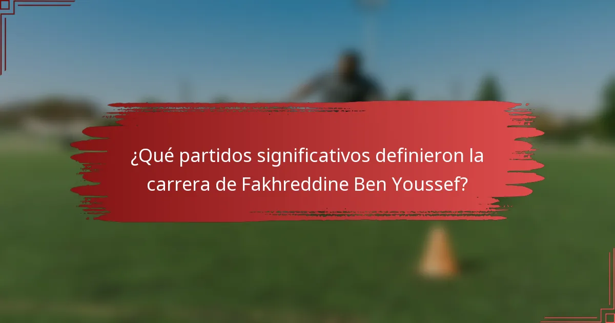 ¿Qué partidos significativos definieron la carrera de Fakhreddine Ben Youssef?