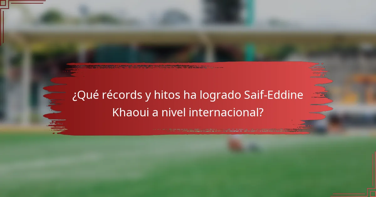 ¿Qué récords y hitos ha logrado Saif-Eddine Khaoui a nivel internacional?